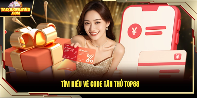 Code tân thủ top88 hỗ trợ tân binh khi đăng ký tài khoản